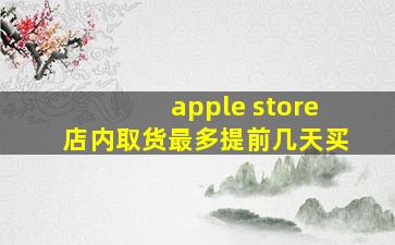 apple store店内取货最多提前几天买